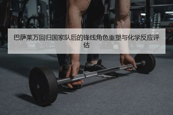巴萨莱万回归国家队后的锋线角色重塑与化学反应评估