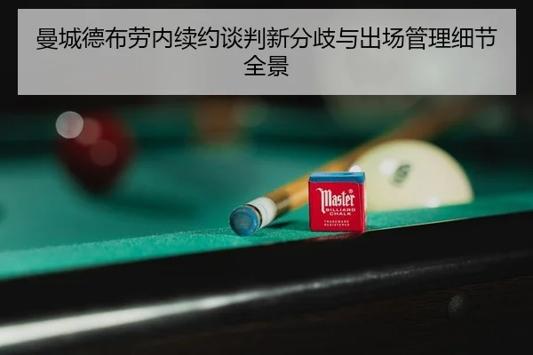曼城德布劳内续约谈判新分歧与出场管理细节全景