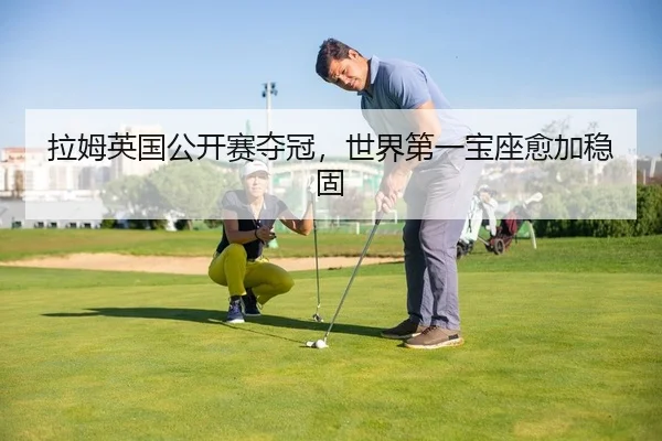 拉姆英国公开赛夺冠，世界第一宝座愈加稳固